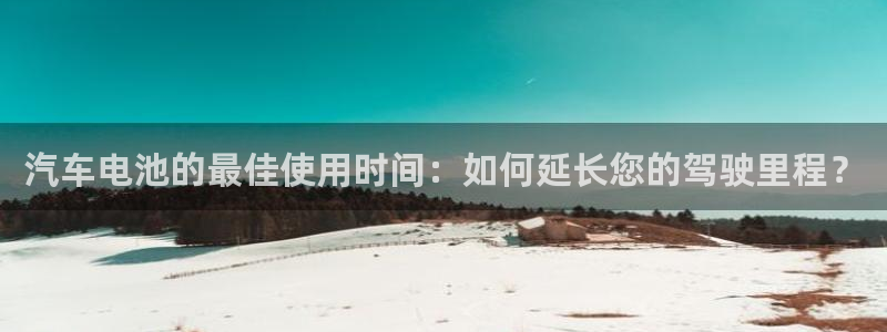 优发国际平台app下载安装：汽车电池的最佳使用时间：如何延长您的驾驶里程？