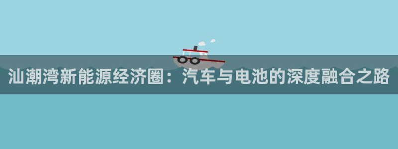 优发国际手机客户端下载安装手机版：汕潮湾新能源经济圈：汽车与电池的深度融合之路