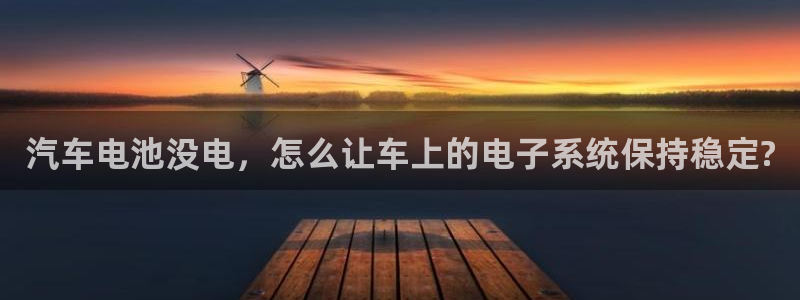 优发国际网官网址是多少：汽车电池没电，怎么让车上的电子系统保持稳定?
