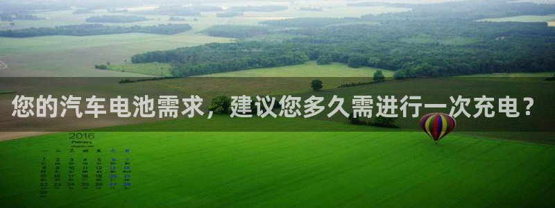 优发国际软件下载官网：您的汽车电池需求，建议您多久需进行一次充电？