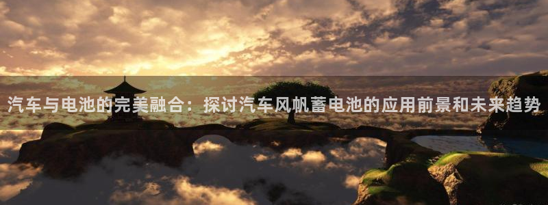 优发国际官方网平台是正品吗：汽车与电池的完美融合：探讨汽车风帆蓄电池的应用前景和未来趋势