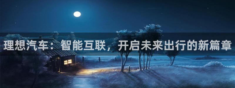 优发国际官方网手机版下载安装：理想汽车：智能互联，开启未来出行的新篇章