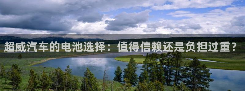 优发国际在哪里下载：超威汽车的电池选择：值得信赖还是负担过重？