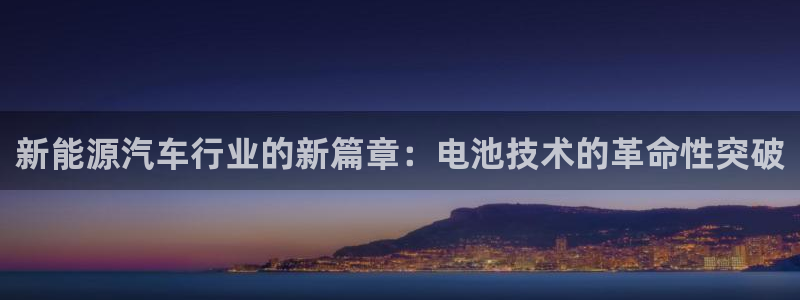 优发国际手机版客户端下载安装：新能源汽车行业的新篇章：电池技术的革命性突破